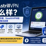 Astrill VPN怎么样，2026年价格、StealthVPN混淆协议、中国使用情况和退款政策说明