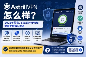 Astrill VPN怎么样，2026年价格、StealthVPN混淆协议、中国使用情况和退款政策说明