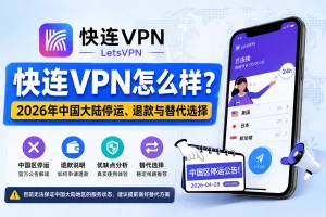 快连VPN怎么样，2026年中国大陆停运公告、退款说明、优缺点分析与替代线路选择
