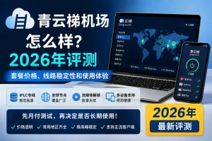 青云梯机场怎么样？2026年套餐价格、线路稳定性、全球节点和多设备使用体验评测